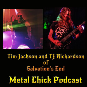 Tim Jackson and TJ Richardson of Salvation’s End on the Metal Chick Podcast